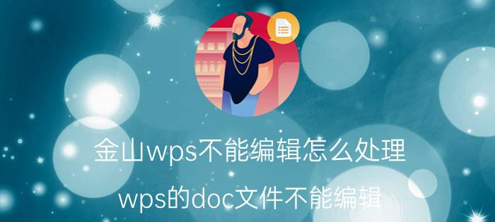 金山wps不能编辑怎么处理 wps的doc文件不能编辑？